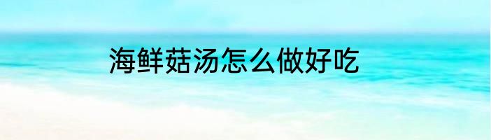 海鲜菇汤怎么做好吃