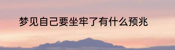 梦见自己要坐牢了有什么预兆