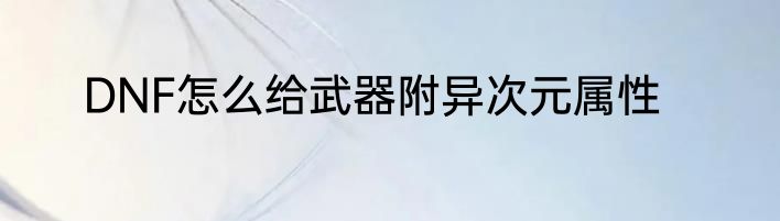 DNF怎么给武器附异次元属性