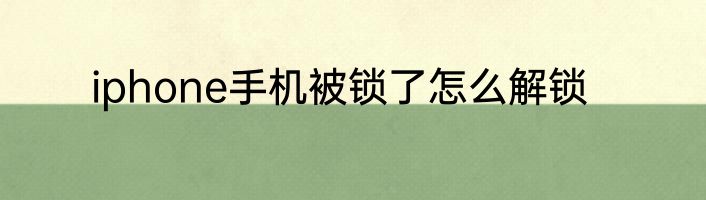 iphone手机被锁了怎么解锁