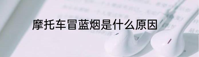 摩托车冒蓝烟是什么原因