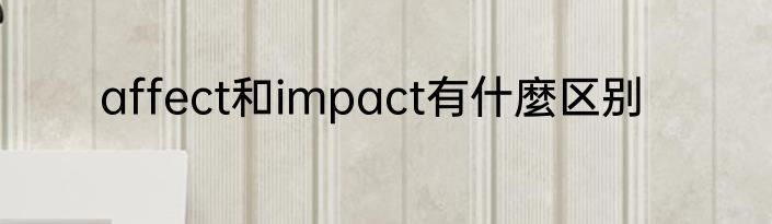 affect和impact有什麼区别