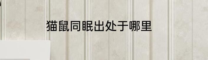 猫鼠同眠出处于哪里