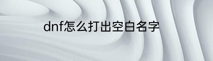 dnf怎么打出空白名字