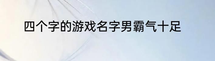四个字的游戏名字男霸气十足