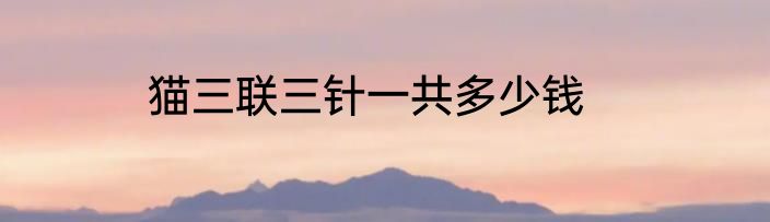 猫三联三针一共多少钱