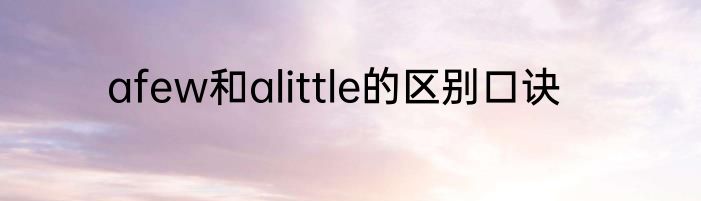 afew和alittle的区别口诀