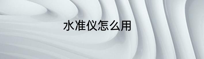 水准仪怎么用