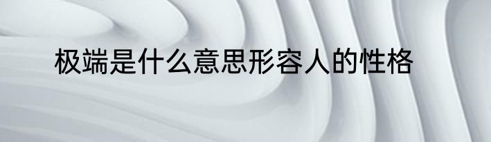 极端是什么意思形容人的性格
