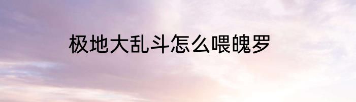 极地大乱斗怎么喂魄罗
