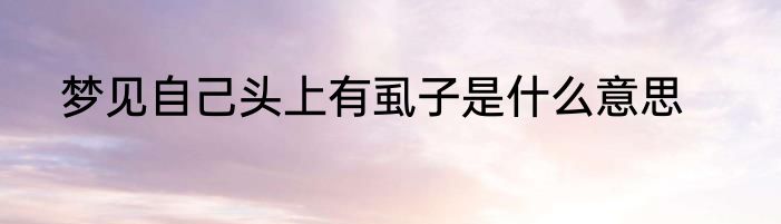 梦见自己头上有虱子是什么意思