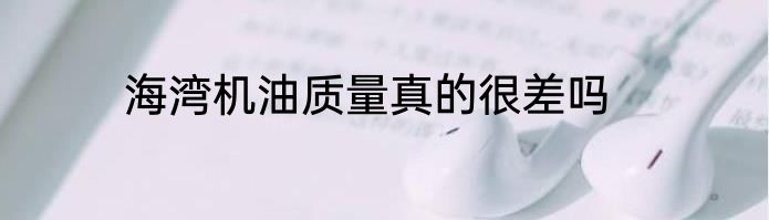 海湾机油质量真的很差吗