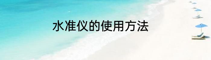 水准仪的使用方法