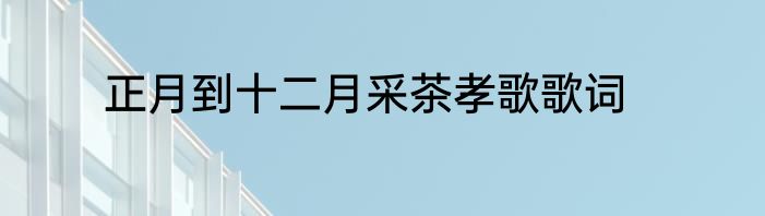 正月到十二月采茶孝歌歌词