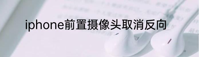 iphone前置摄像头取消反向