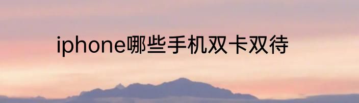 iphone哪些手机双卡双待