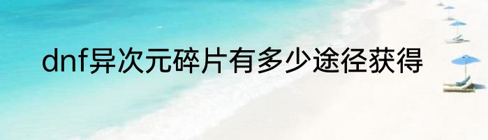 dnf异次元碎片有多少途径获得