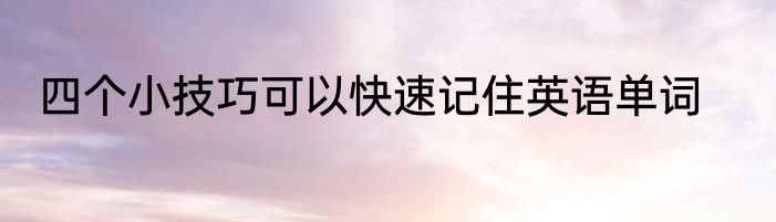 四个小技巧可以快速记住英语单词