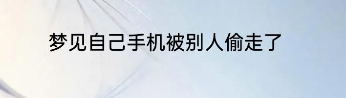 梦见自己手机被别人偷走了