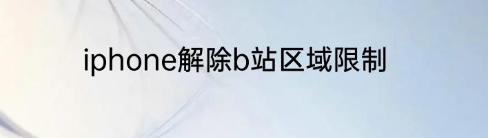 iphone解除b站区域限制