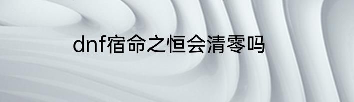 dnf宿命之恒会清零吗