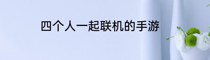 四个人一起联机的手游