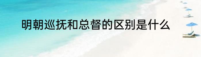 明朝巡抚和总督的区别是什么