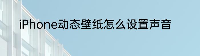 iPhone动态壁纸怎么设置声音