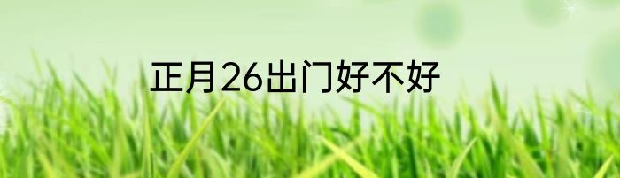 正月26出门好不好