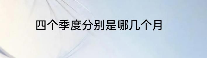 四个季度分别是哪几个月