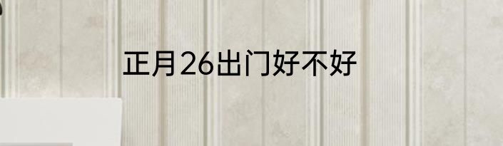 正月26出门好不好