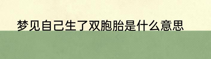 梦见自己生了双胞胎是什么意思
