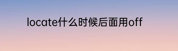 locate什么时候后面用off