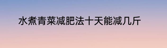 水煮青菜减肥法十天能减几斤