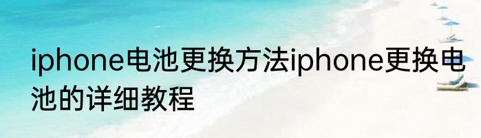 iphone电池更换方法iphone更换电池的详细教程