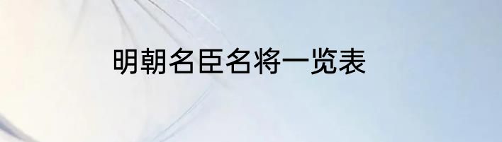 明朝名臣名将一览表