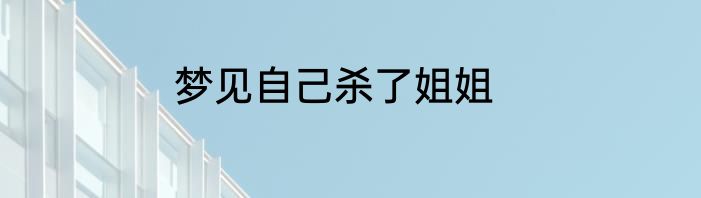 梦见自己杀了姐姐