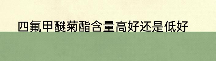 四氟甲醚菊酯含量高好还是低好