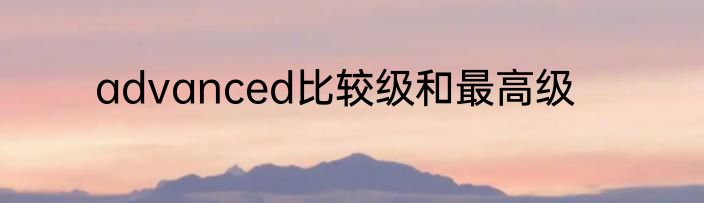advanced比较级和最高级