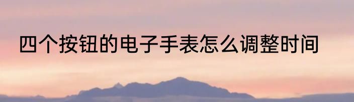 四个按钮的电子手表怎么调整时间