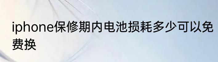 iphone保修期内电池损耗多少可以免费换