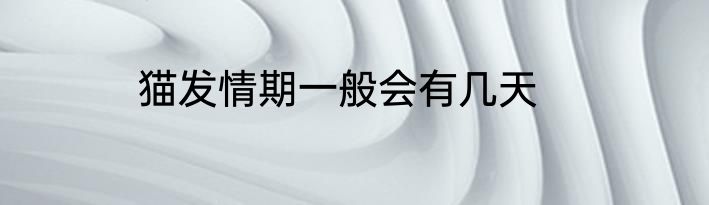猫发情期一般会有几天