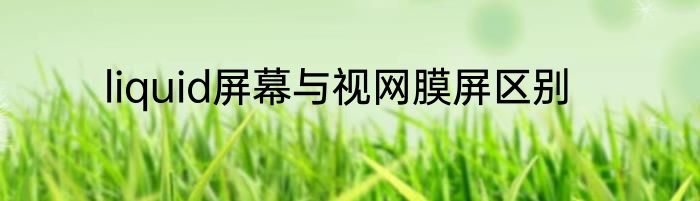 liquid屏幕与视网膜屏区别
