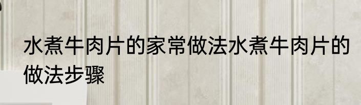 水煮牛肉片的家常做法水煮牛肉片的做法步骤