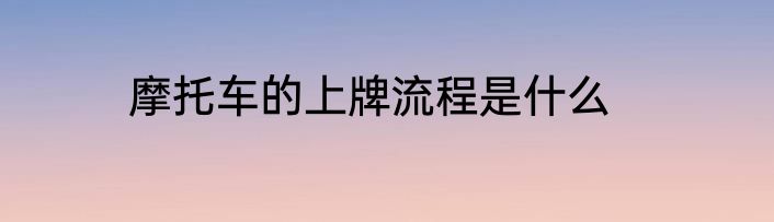 摩托车的上牌流程是什么