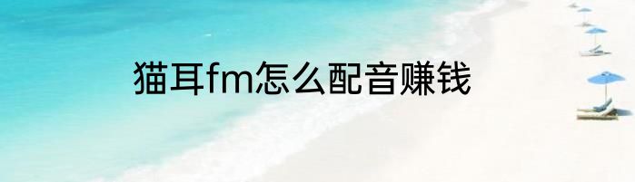 猫耳fm怎么配音赚钱