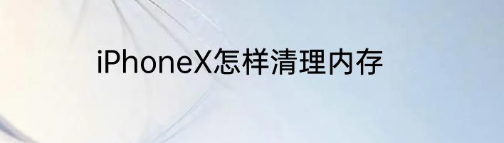 iPhoneX怎样清理内存