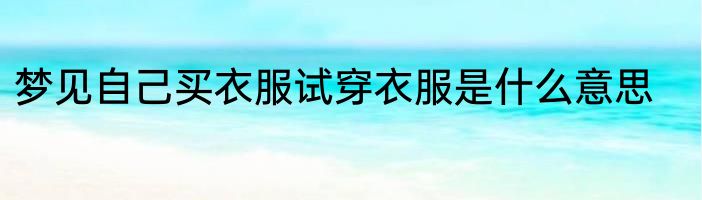 梦见自己买衣服试穿衣服是什么意思