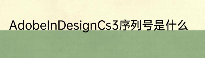 AdobeInDesignCs3序列号是什么