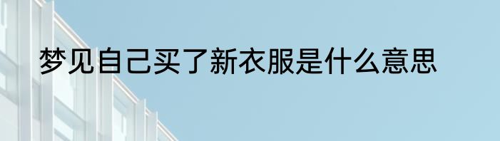 梦见自己买了新衣服是什么意思